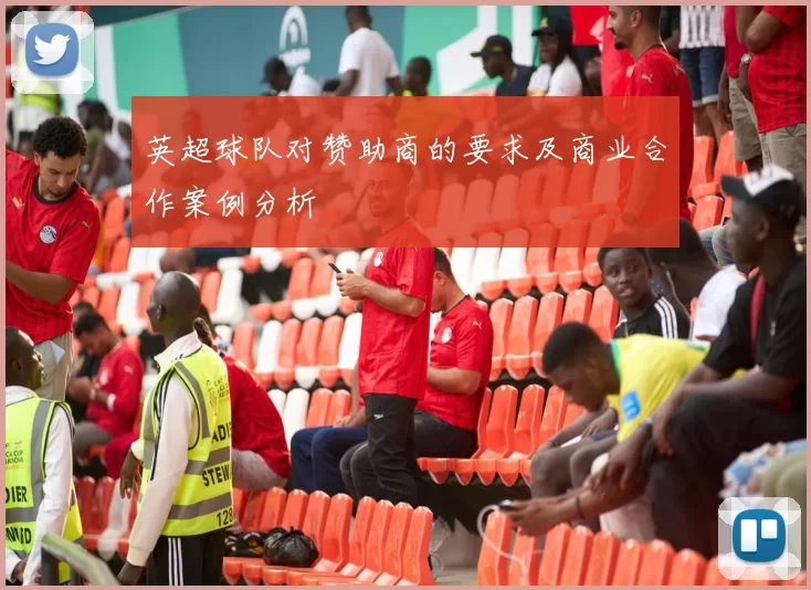 英超球队对赞助商的要求及商业合作案例分析