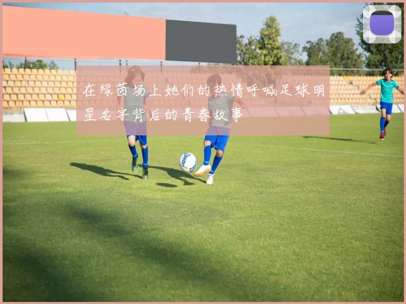 在绿茵场上她们的热情呼喊足球明星名字背后的青春故事
