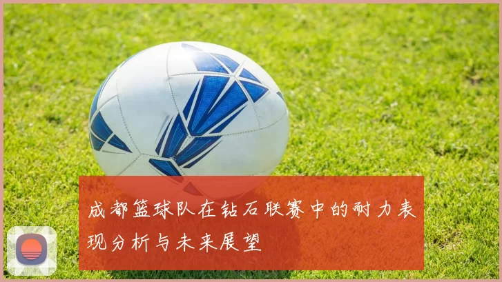 成都篮球队在钻石联赛中的耐力表现分析与未来展望