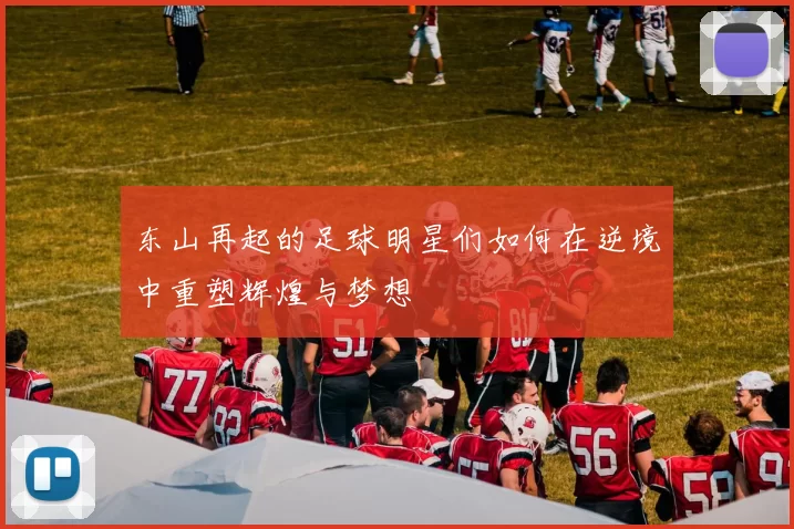 东山再起的足球明星们如何在逆境中重塑辉煌与梦想