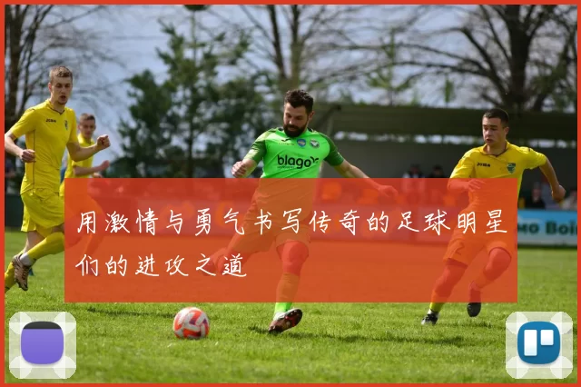 用激情与勇气书写传奇的足球明星们的进攻之道