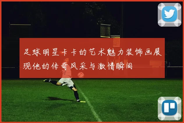 足球明星卡卡的艺术魅力装饰画展现他的传奇风采与激情瞬间