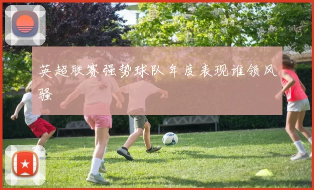 英超联赛强势球队年度表现谁领风骚