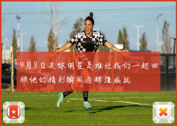 9月8日足球明星是谁让我们一起回顾他的精彩瞬间与辉煌成就