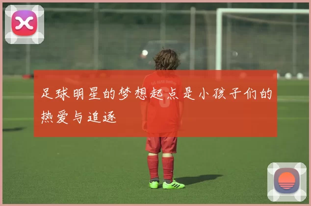 足球明星的梦想起点是小孩子们的热爱与追逐