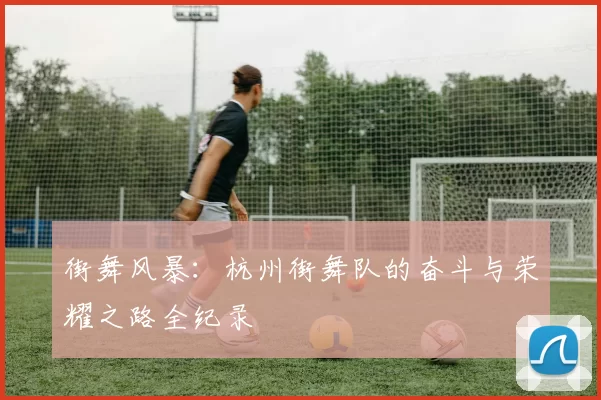 街舞风暴：杭州街舞队的奋斗与荣耀之路全纪录