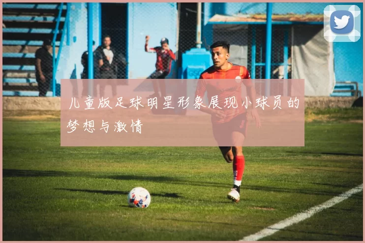 儿童版足球明星形象展现小球员的梦想与激情