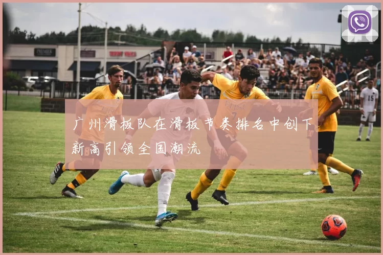 广州滑板队在滑板节奏排名中创下新高引领全国潮流