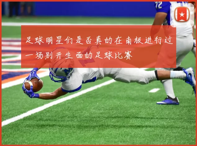 足球明星们是否真的在南极进行过一场别开生面的足球比赛