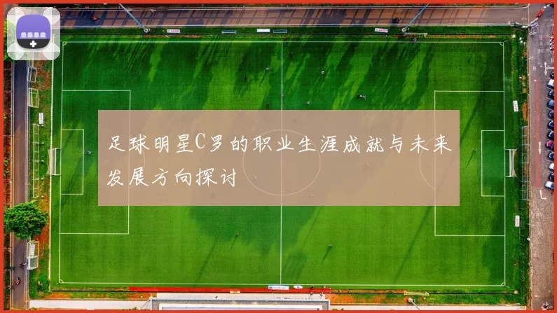 足球明星C罗的职业生涯成就与未来发展方向探讨