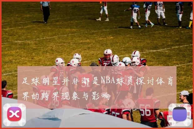 足球明星并非都是NBA球员探讨体育界的跨界现象与影响
