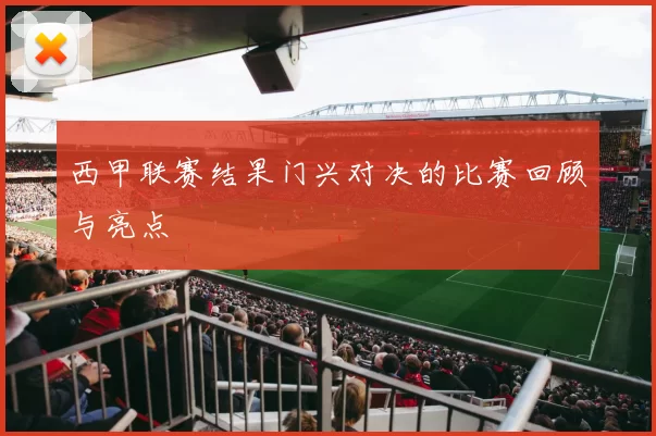 西甲联赛结果门兴对决的比赛回顾与亮点